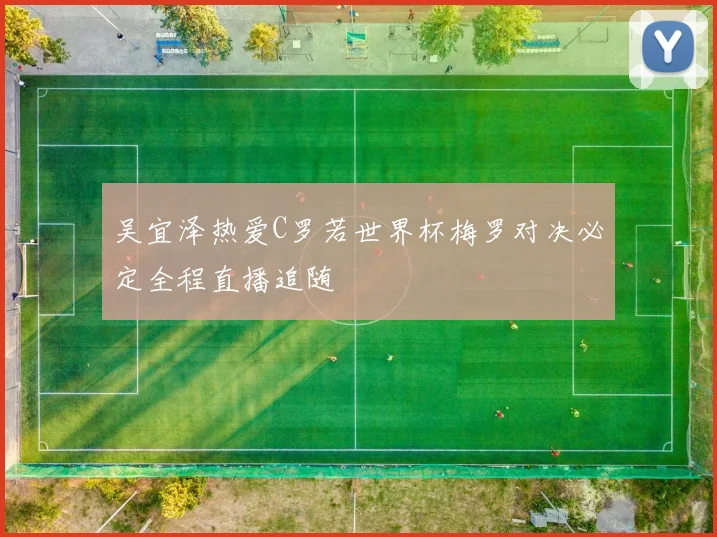 吴宜泽热爱C罗若世界杯梅罗对决必定全程直播追随