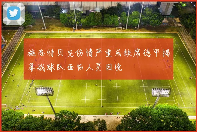 施洛特贝克伤情严重或缺席德甲揭幕战球队面临人员困境